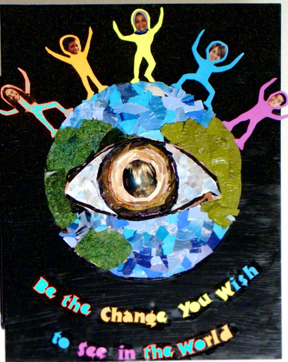 “BE THE CHANGE YOU WANT TO SEE IN THE WORLD”  by Laurel Mehaffey